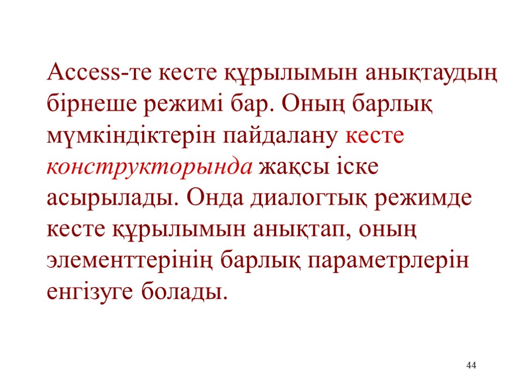 44 Access-те кесте құрылымын анықтаудың бірнеше режимі бар. Оның барлық мүмкіндіктерін пайдалану кесте конструкторында